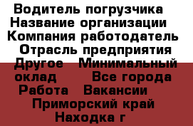 Водитель погрузчика › Название организации ­ Компания-работодатель › Отрасль предприятия ­ Другое › Минимальный оклад ­ 1 - Все города Работа » Вакансии   . Приморский край,Находка г.